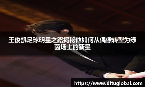 王俊凯足球明星之路揭秘他如何从偶像转型为绿茵场上的新星