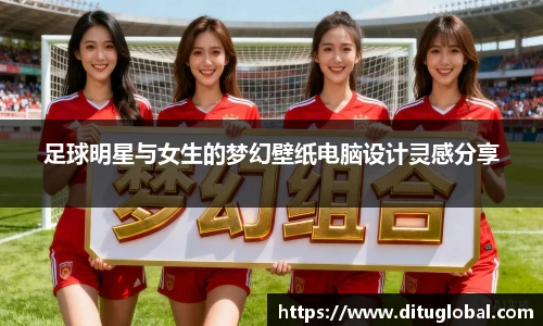 足球明星与女生的梦幻壁纸电脑设计灵感分享